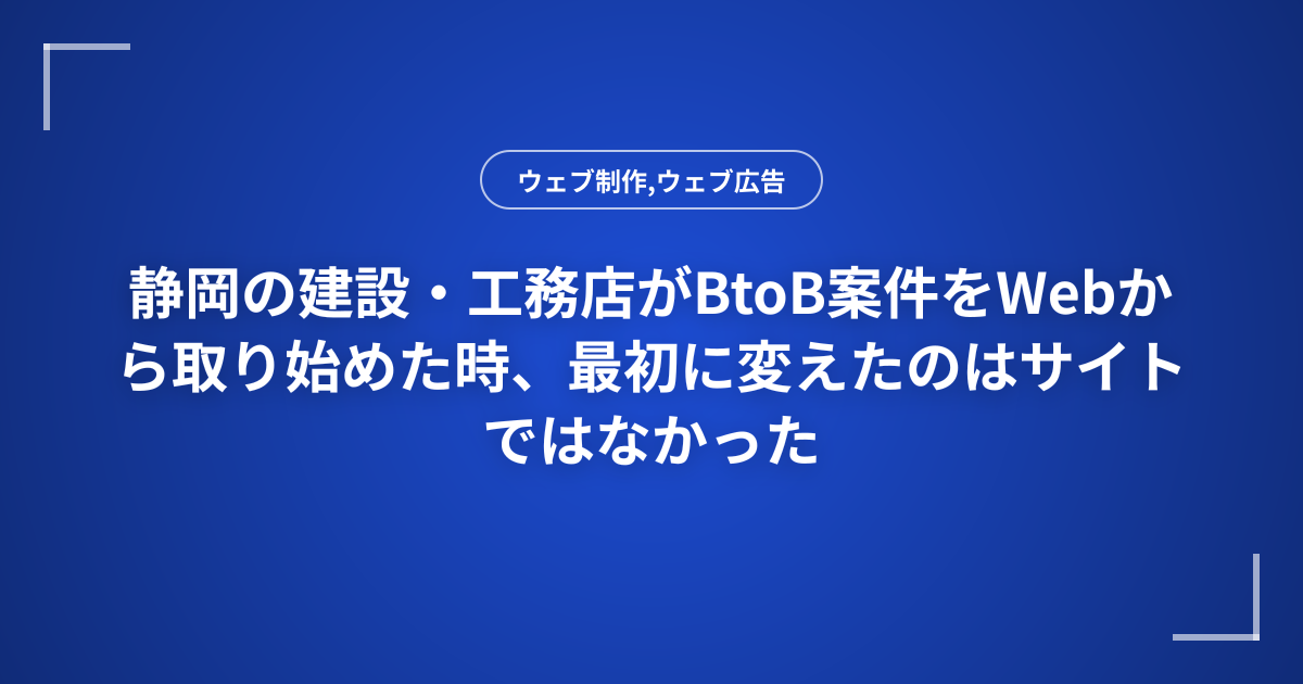静岡の建設・工務店がBtoB案件をWebから取り始めた時、最初に変えたのはサイトではなかった