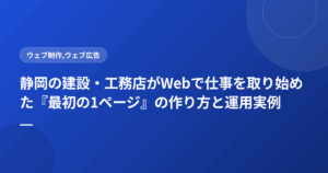静岡の建設・工務店がWebで仕事を取り始めた『最初の1ページ』の作り方と運用実例