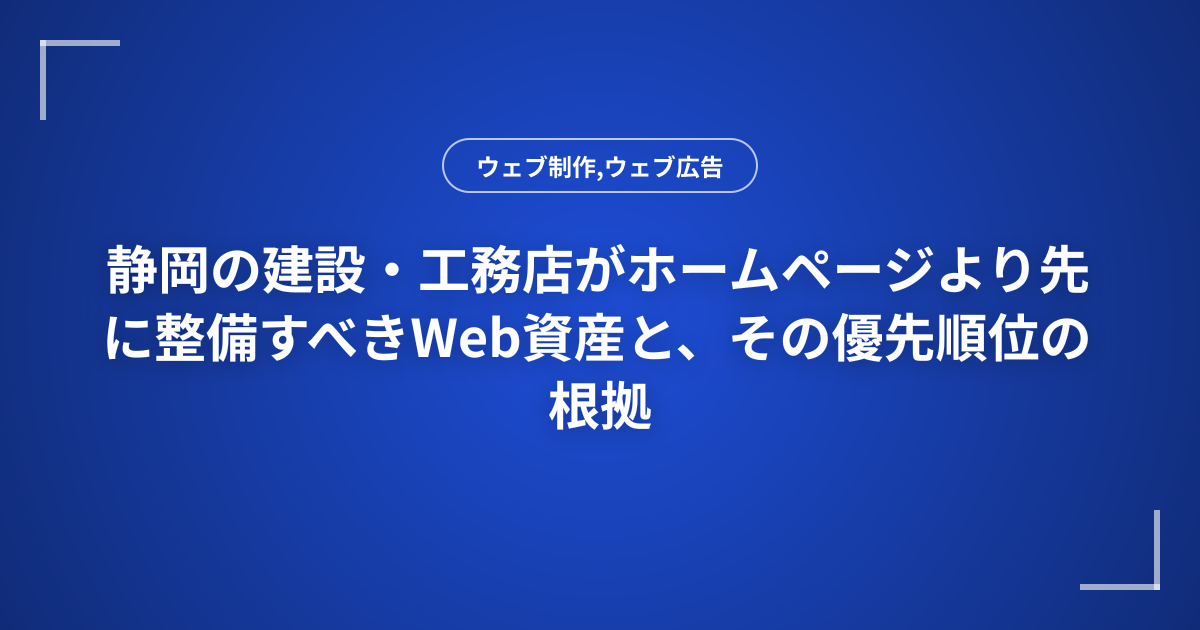 静岡の建設・工務店がホームページより先に整備すべきWeb資産と、その優先順位の根拠