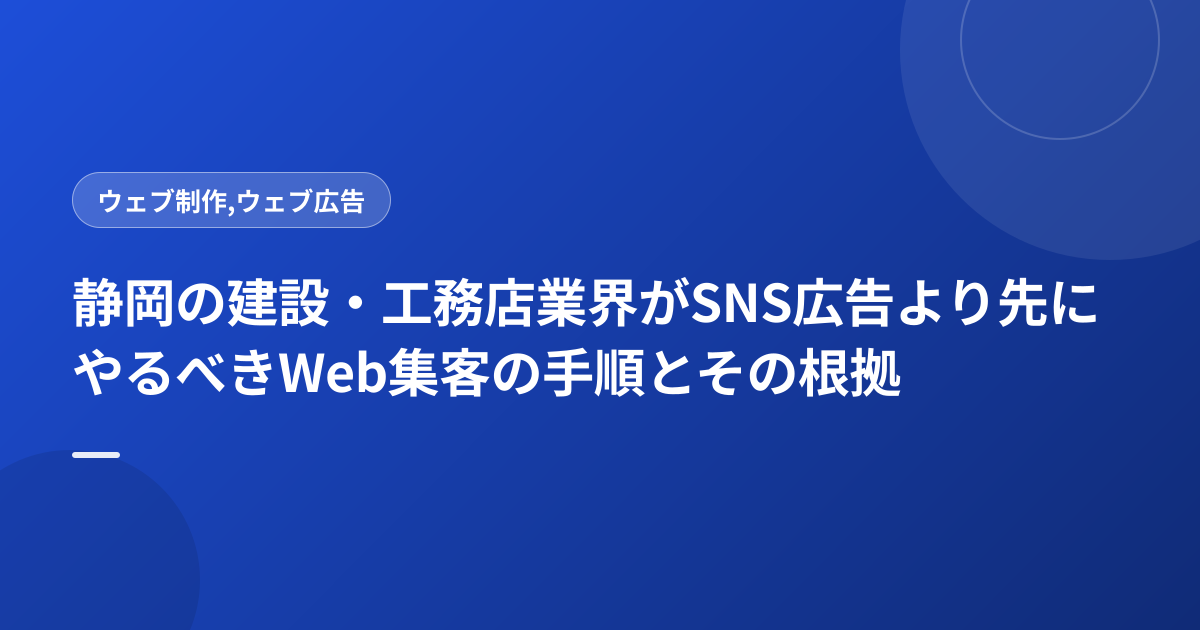 静岡の建設・工務店業界がSNS広告より先にやるべきWeb集客の手順とその根拠