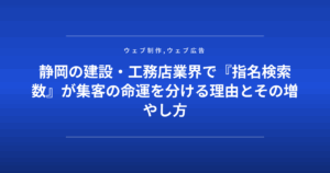 静岡の建設・工務店業界で『指名検索数』が集客の命運を分ける理由とその増やし方