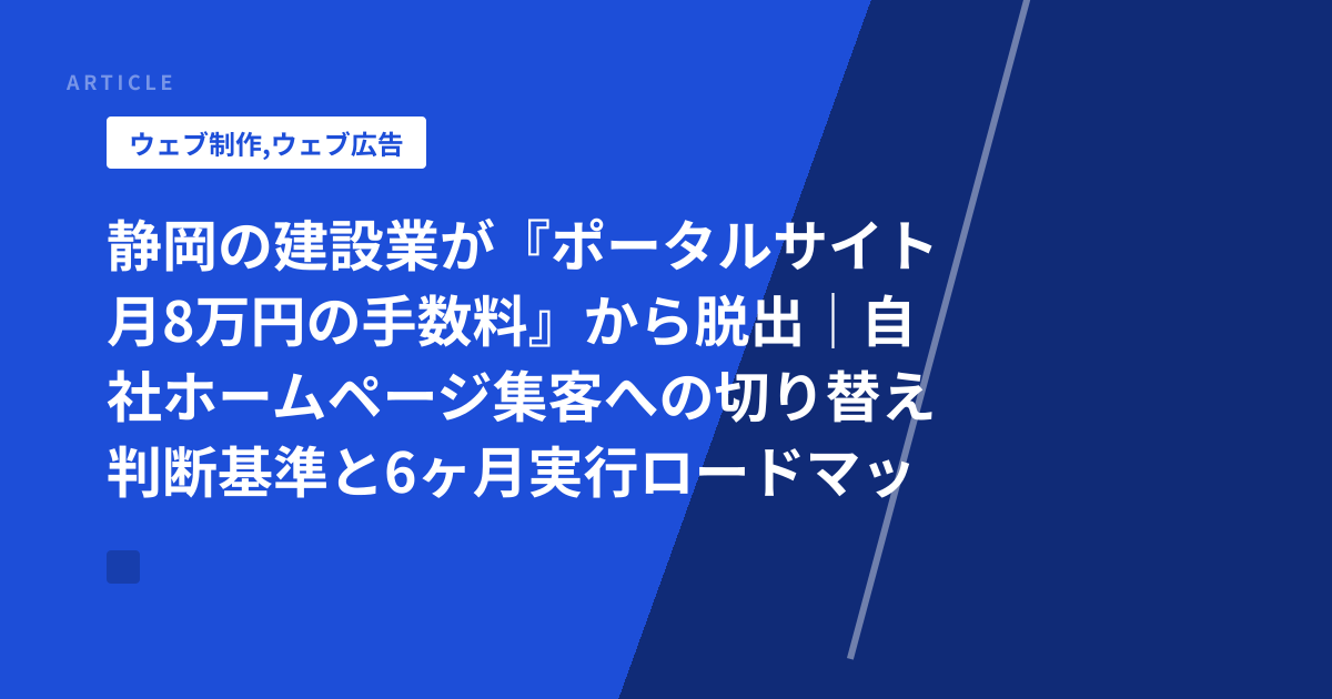 静岡の建設業が『ポータルサイト月8万円の手数料』から脱出｜自社ホームページ集客への切り替え判断基準と6ヶ月実行ロードマップ