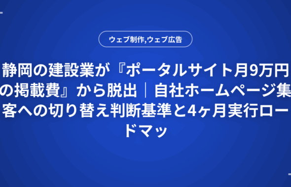 静岡の建設業が『ポータルサイト月9万円の掲載費』から脱出｜自社ホームページ集客への切り替え判断基準と4ヶ月実行ロードマップ