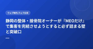 静岡の整体・接骨院オーナーが『MEOだけ』で集客を完結させようとすると必ず詰まる壁と突破口