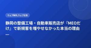静岡の整備工場・自動車販売店が『MEOだけ』で新規客を増やせなかった本当の理由