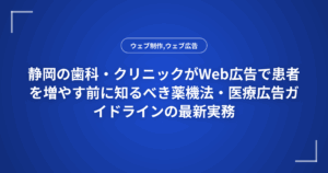 静岡の歯科・クリニックがWeb広告で患者を増やす前に知るべき薬機法・医療広告ガイドラインの最新実務