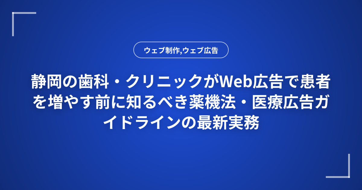 静岡の歯科・クリニックがWeb広告で患者を増やす前に知るべき薬機法・医療広告ガイドラインの最新実務