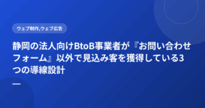静岡の法人向けBtoB事業者が『お問い合わせフォーム』以外で見込み客を獲得している3つの導線設計