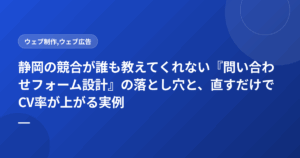 静岡の競合が誰も教えてくれない『問い合わせフォーム設計』の落とし穴と、直すだけでCV率が上がる実例