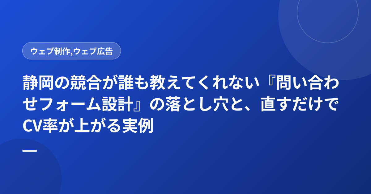 静岡の競合が誰も教えてくれない『問い合わせフォーム設計』の落とし穴と、直すだけでCV率が上がる実例