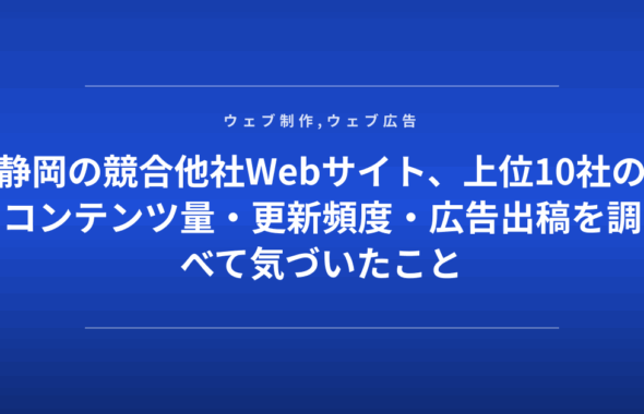 静岡の競合他社Webサイト、上位10社のコンテンツ量・更新頻度・広告出稿を調べて気づいたこと