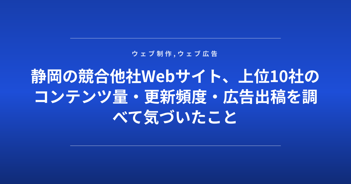 静岡の競合他社Webサイト、上位10社のコンテンツ量・更新頻度・広告出稿を調べて気づいたこと