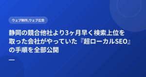 静岡の競合他社より3ヶ月早く検索上位を取った会社がやっていた『超ローカルSEO』の手順を全部公開