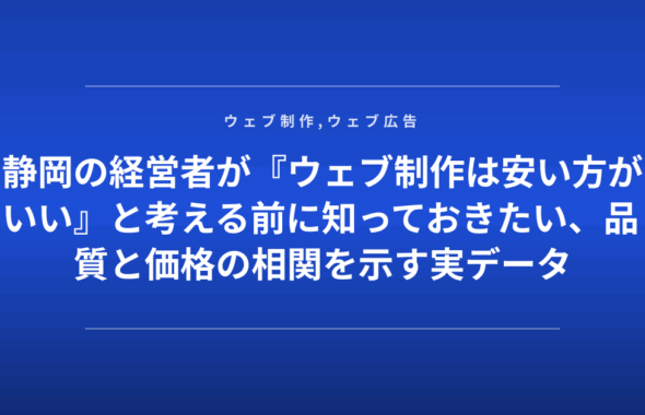 静岡の経営者が『ウェブ制作は安い方がいい』と考える前に知っておきたい、品質と価格の相関を示す実データ