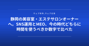 静岡の美容室・エステサロンオーナーへ。SNS運用とMEO、今の時代どちらに時間を使うべきか数字で比べた