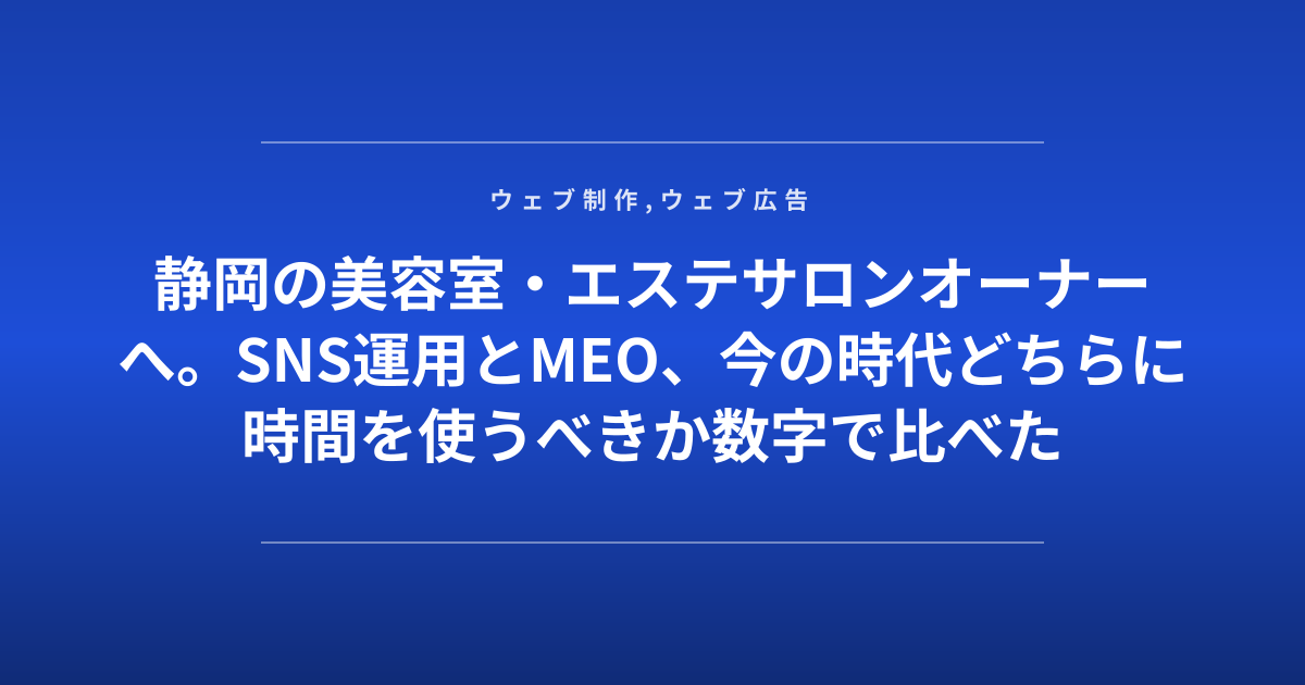 静岡の美容室・エステサロンオーナーへ。SNS運用とMEO、今の時代どちらに時間を使うべきか数字で比べた