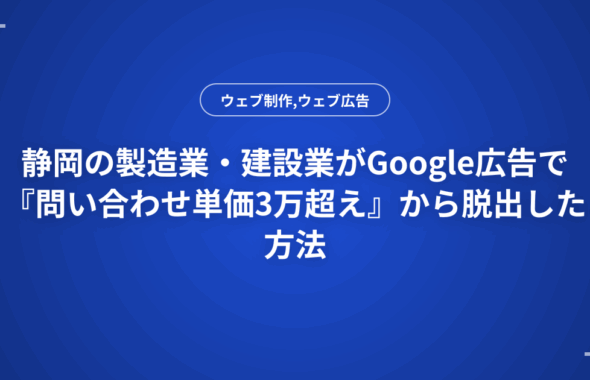 静岡の製造業・建設業がGoogle広告で『問い合わせ単価3万超え』から脱出した方法