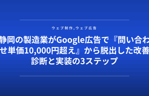 静岡の製造業がGoogle広告で『問い合わせ単価10,000円超え』から脱出した改善診断と実装の3ステップ