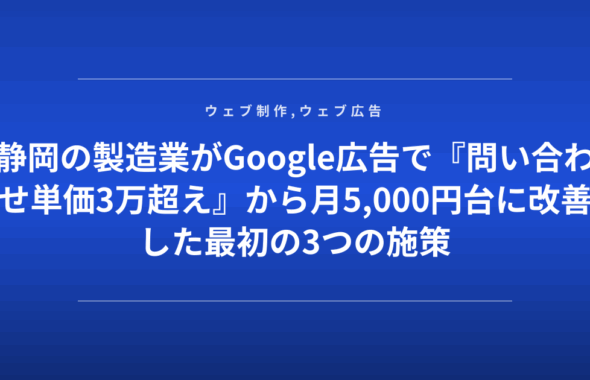 静岡の製造業がGoogle広告で『問い合わせ単価3万超え』から月5,000円台に改善した最初の3つの施策