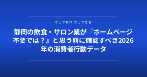 静岡の飲食・サロン業が『ホームページ不要では？』と思う前に確認すべき2026年の消費者行動データ