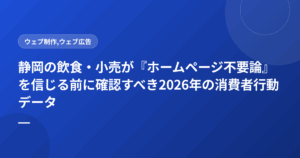静岡の飲食・小売が『ホームページ不要論』を信じる前に確認すべき2026年の消費者行動データ
