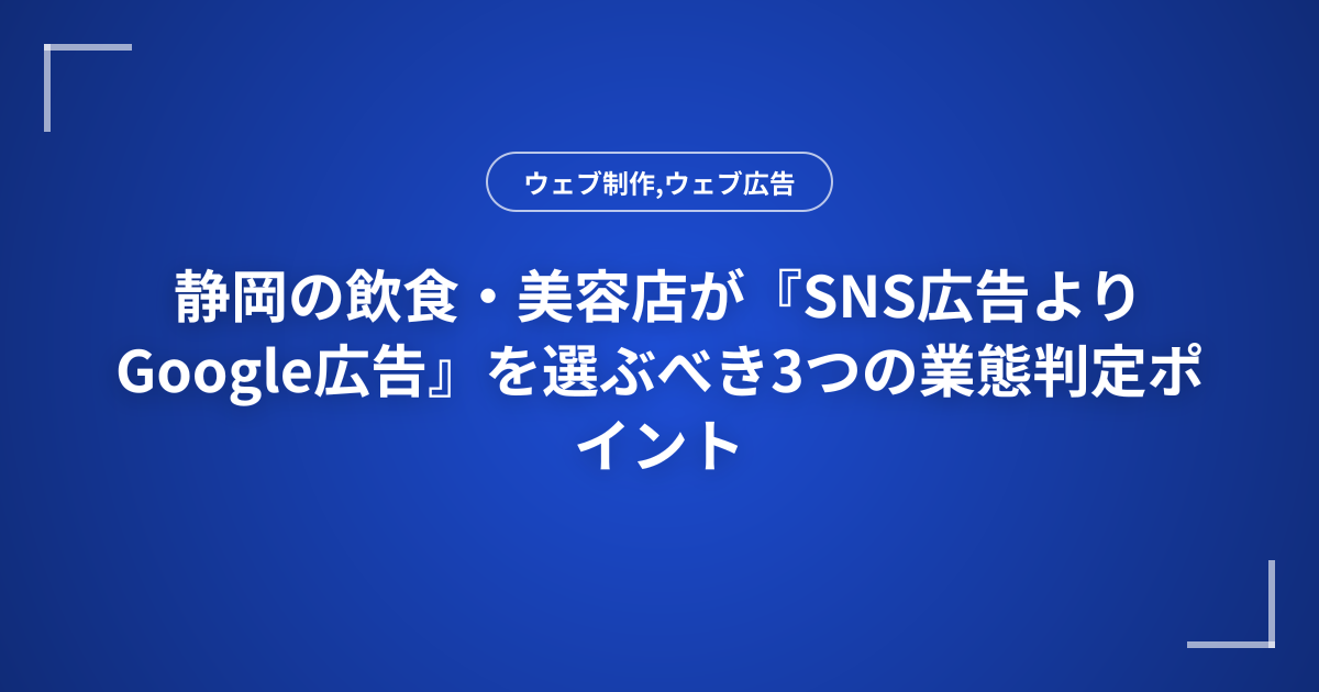 静岡の飲食・美容店が『SNS広告よりGoogle広告』を選ぶべき3つの業態判定ポイント
