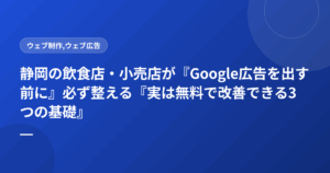 静岡の飲食店・小売店が『Google広告を出す前に』必ず整える『実は無料で改善できる3つの基礎』