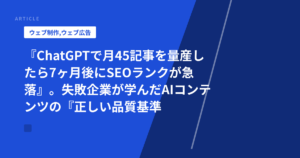 『ChatGPTで月45記事を量産したら7ヶ月後にSEOランクが急落』。失敗企業が学んだAIコンテンツの『正しい品質基準と混在比率』