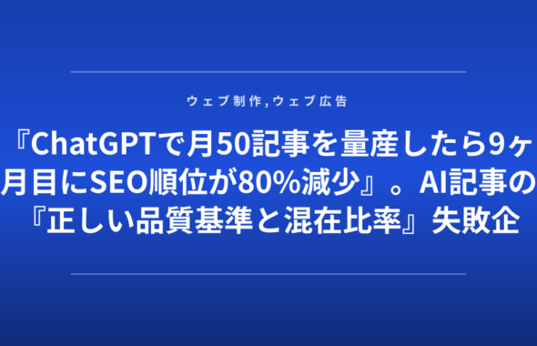 『ChatGPTで月50記事を量産したら9ヶ月目にSEO順位が80%減少』。AI記事の『正しい品質基準と混在比率』失敗企業が赤裸々に公開