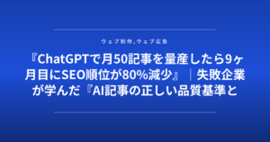 『ChatGPTで月50記事を量産したら9ヶ月目にSEO順位が80%減少』｜失敗企業が学んだ『AI記事の正しい品質基準と混在比率』