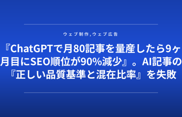 『ChatGPTで月80記事を量産したら9ヶ月目にSEO順位が90%減少』。AI記事の『正しい品質基準と混在比率』を失敗企業が赤裸々に公開