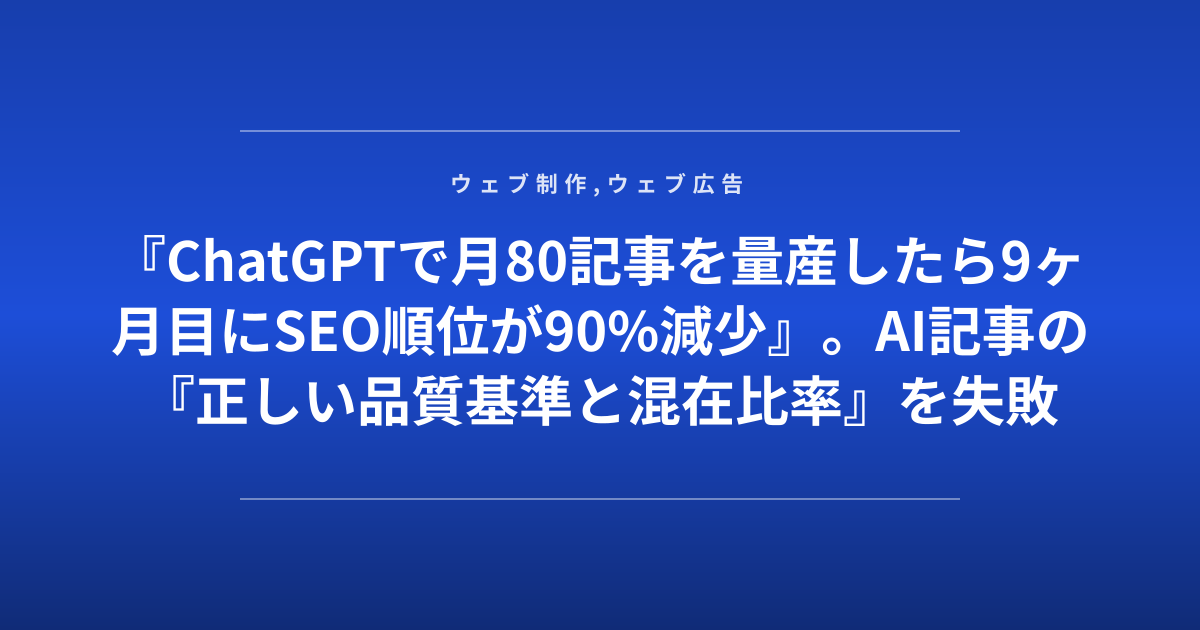 『ChatGPTで月80記事を量産したら9ヶ月目にSEO順位が90%減少』。AI記事の『正しい品質基準と混在比率』を失敗企業が赤裸々に公開