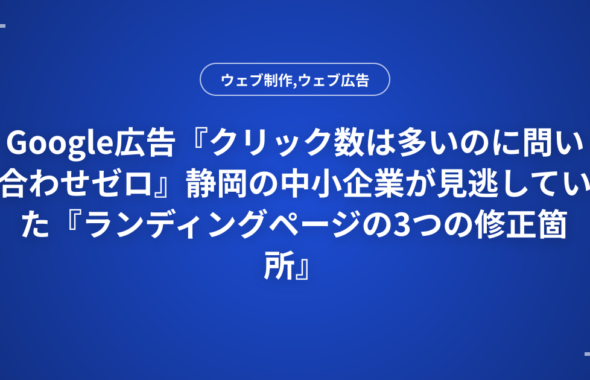 Google広告『クリック数は多いのに問い合わせゼロ』静岡の中小企業が見逃していた『ランディングページの3つの修正箇所』