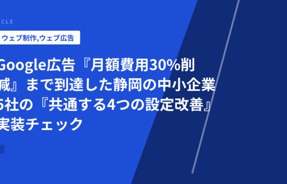 Google広告『月額費用30%削減』まで到達した静岡の中小企業5社の『共通する4つの設定改善』実装チェック