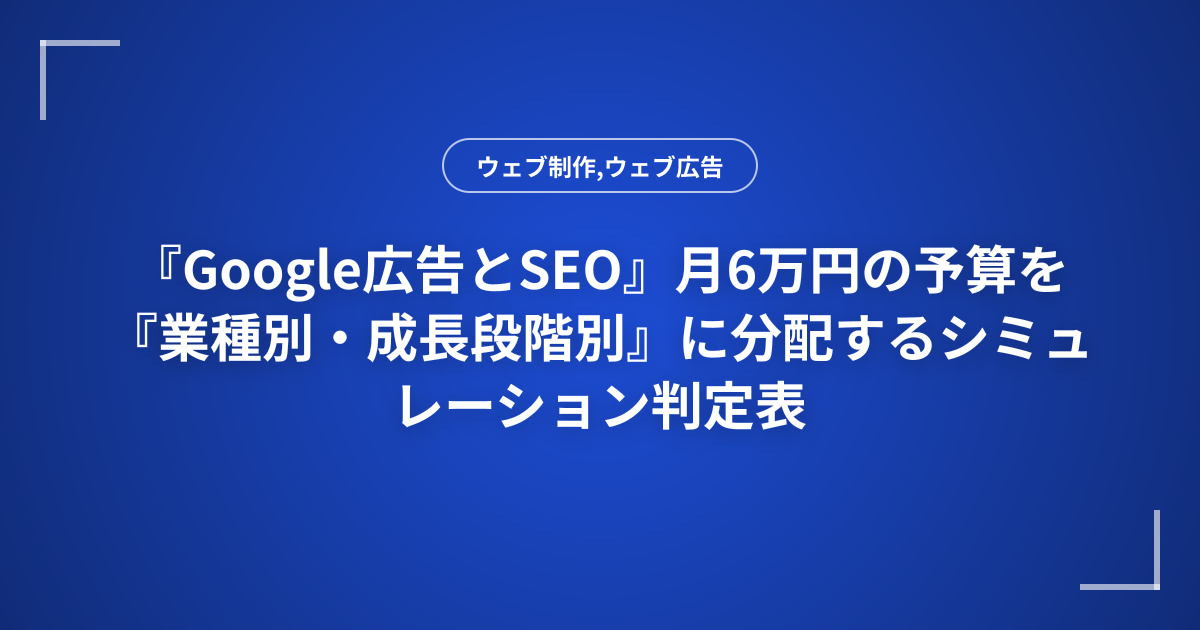 『Google広告とSEO』月6万円の予算を『業種別・成長段階別』に分配するシミュレーション判定表