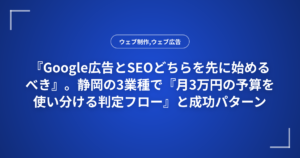 『Google広告とSEOどちらを先に始めるべき』。静岡の3業種で『月3万円の予算を使い分ける判定フロー』と成功パターン