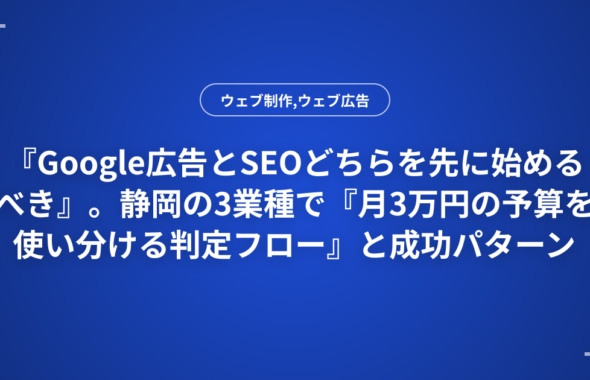『Google広告とSEOどちらを先に始めるべき』。静岡の3業種で『月3万円の予算を使い分ける判定フロー』と成功パターン