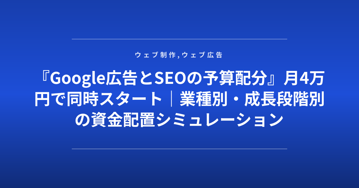 『Google広告とSEOの予算配分』月4万円で同時スタート｜業種別・成長段階別の資金配置シミュレーション