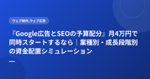『Google広告とSEOの予算配分』月4万円で同時スタートするなら|業種別・成長段階別の資金配置シミュレーション