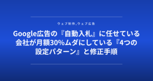 Google広告の『自動入札』に任せている会社が月額30%ムダにしている『4つの設定パターン』と修正手順