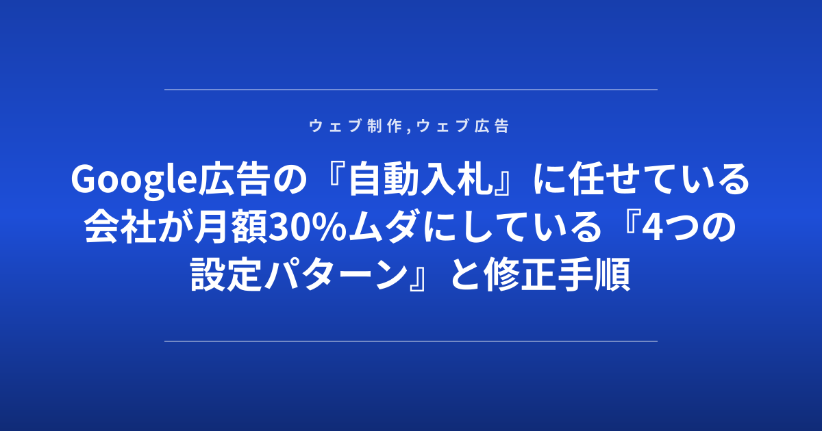Google広告の『自動入札』に任せている会社が月額30%ムダにしている『4つの設定パターン』と修正手順