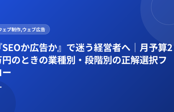 『SEOか広告か』で迷う経営者へ｜月予算2万円のときの業種別・段階別の正解選択フロー