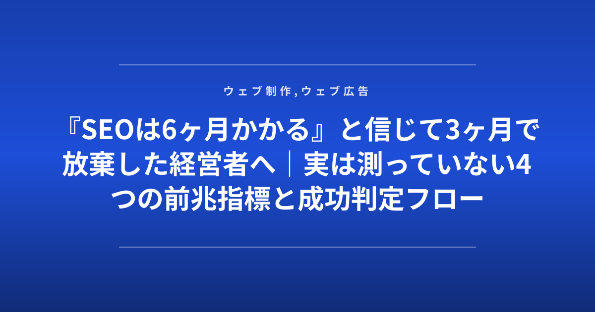『SEOは6ヶ月かかる』と信じて3ヶ月で放棄した経営者へ｜実は測っていない4つの前兆指標と成功判定フロー