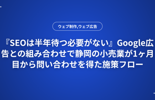 『SEOは半年待つ必要がない』Google広告との組み合わせで静岡の小売業が1ヶ月目から問い合わせを得た施策フロー