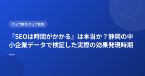 『SEOは時間がかかる』は本当か？静岡の中小企業データで検証した実際の効果発現時期