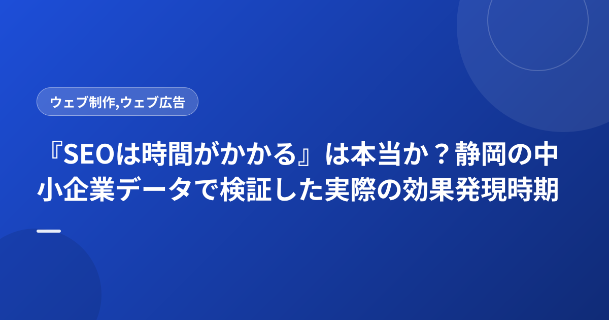 『SEOは時間がかかる』は本当か？静岡の中小企業データで検証した実際の効果発現時期