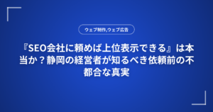 『SEO会社に頼めば上位表示できる』は本当か?静岡の経営者が知るべき依頼前の不都合な真実