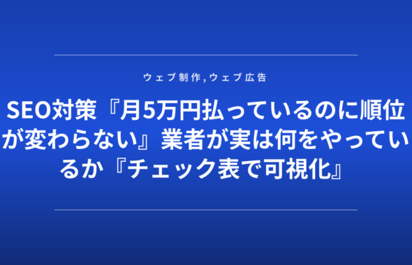 SEO対策『月5万円払っているのに順位が変わらない』業者が実は何をやっているか『チェック表で可視化』