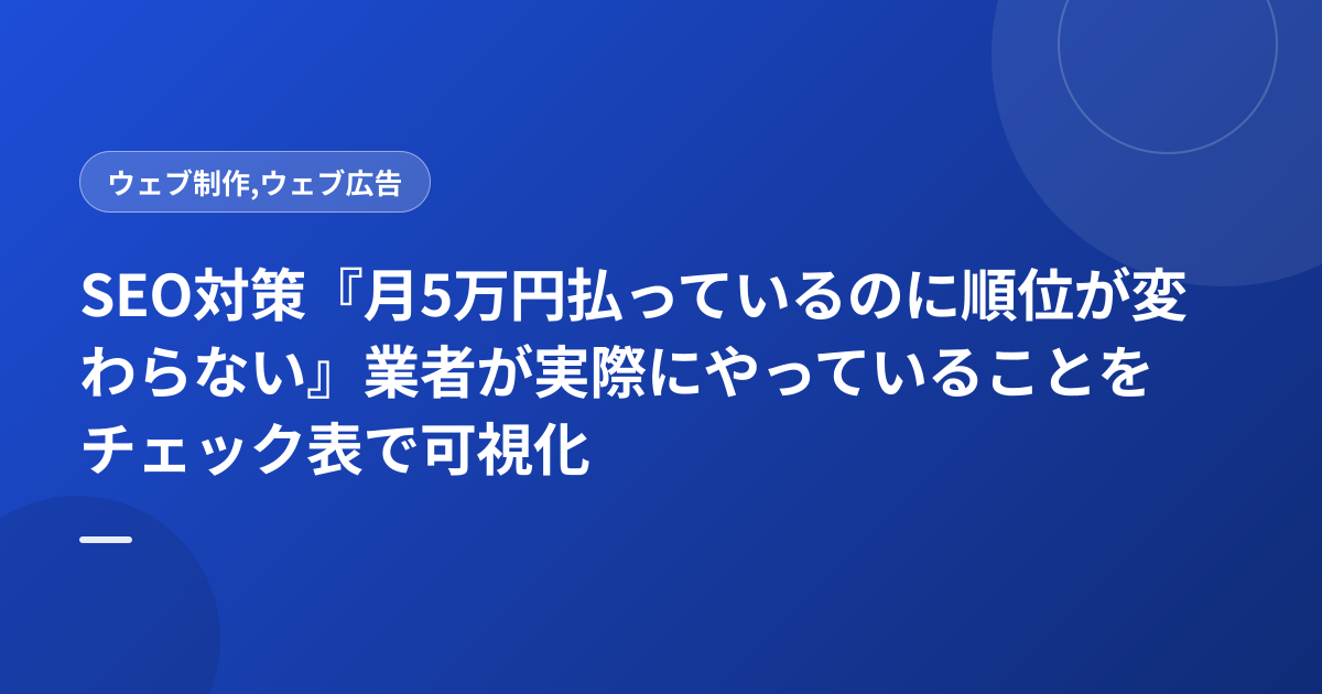 SEO対策『月5万円払っているのに順位が変わらない』業者が実際にやっていることをチェック表で可視化