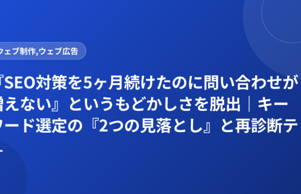 『SEO対策を5ヶ月続けたのに問い合わせが増えない』というもどかしさを脱出｜キーワード選定の『2つの見落とし』と再診断テンプレート